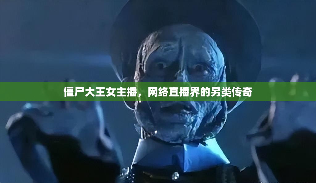 僵尸大王女主播，網(wǎng)絡(luò)直播界的另類傳奇