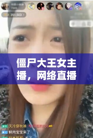 僵尸大王女主播，網(wǎng)絡(luò)直播界的另類傳奇