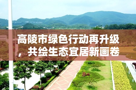 高陵市綠色行動(dòng)再升級(jí)，共繪生態(tài)宜居新畫卷