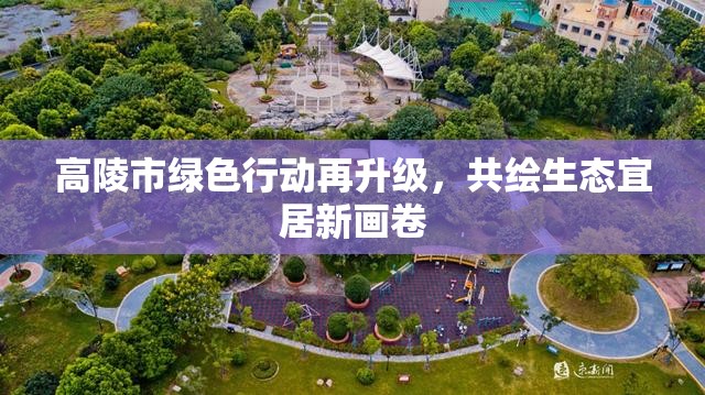 高陵市綠色行動(dòng)再升級(jí)，共繪生態(tài)宜居新畫卷