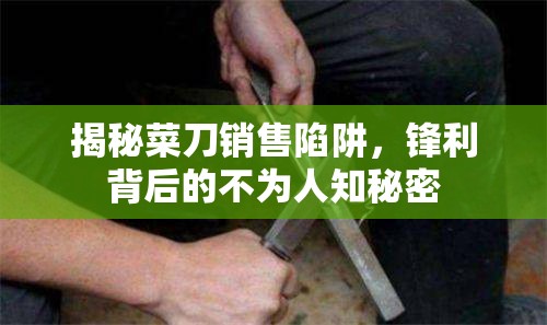 揭秘菜刀銷售陷阱，鋒利背后的不為人知秘密