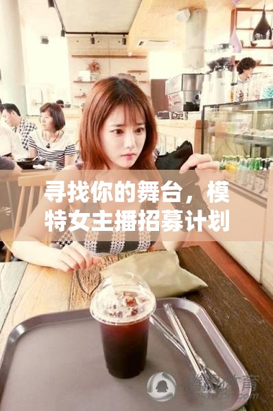 尋找你的舞臺(tái)，模特女主播招募計(jì)劃