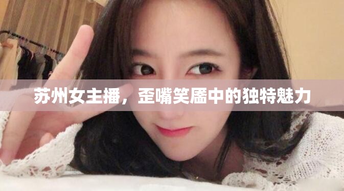 蘇州女主播，歪嘴笑靨中的獨(dú)特魅力
