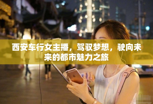 西安車行女主播，駕馭夢想，駛向未來的都市魅力之旅