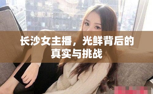長沙女主播，光鮮背后的真實與挑戰(zhàn)