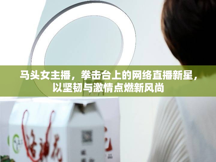 馬頭女主播，拳擊臺上的網(wǎng)絡(luò)直播新星，以堅韌與激情點燃新風(fēng)尚