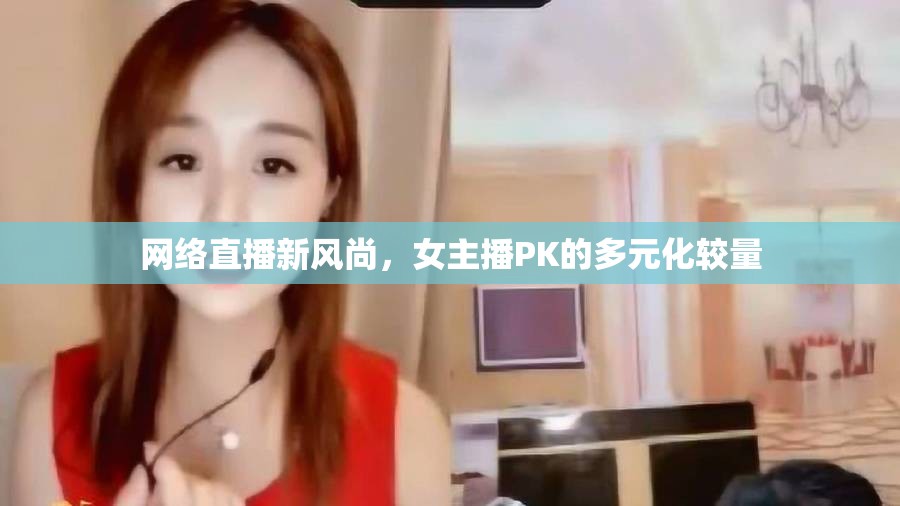 網(wǎng)絡(luò)直播新風(fēng)尚，女主播PK的多元化較量