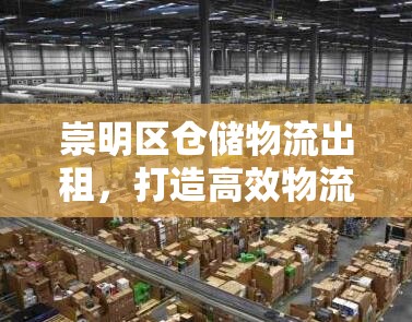 崇明區(qū)倉儲物流出租，打造高效物流新樞紐