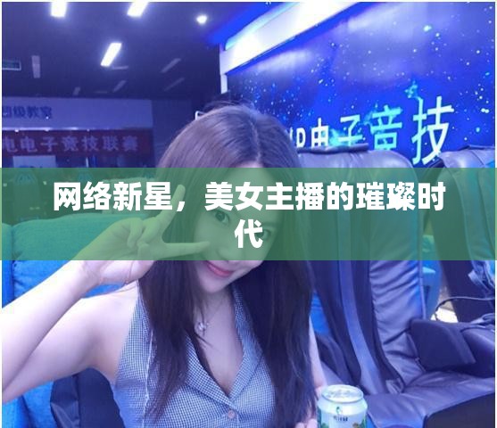 網(wǎng)絡新星，美女主播的璀璨時代