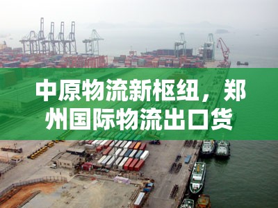 中原物流新樞紐，鄭州國(guó)際物流出口貨代，架設(shè)全球貿(mào)易橋梁