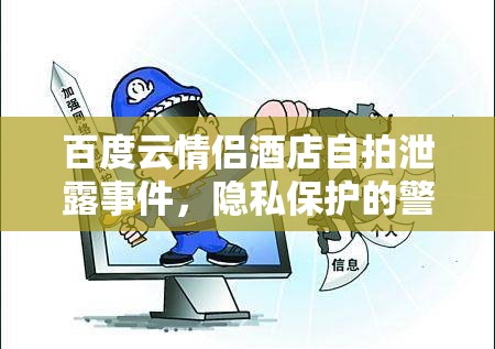 百度云情侶酒店自拍泄露事件，隱私保護的警鐘與深思