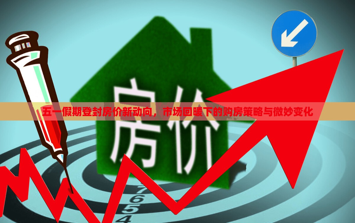 五一假期登封房價新動向，市場回暖下的購房策略與微妙變化