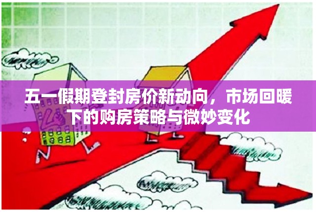 五一假期登封房價新動向，市場回暖下的購房策略與微妙變化