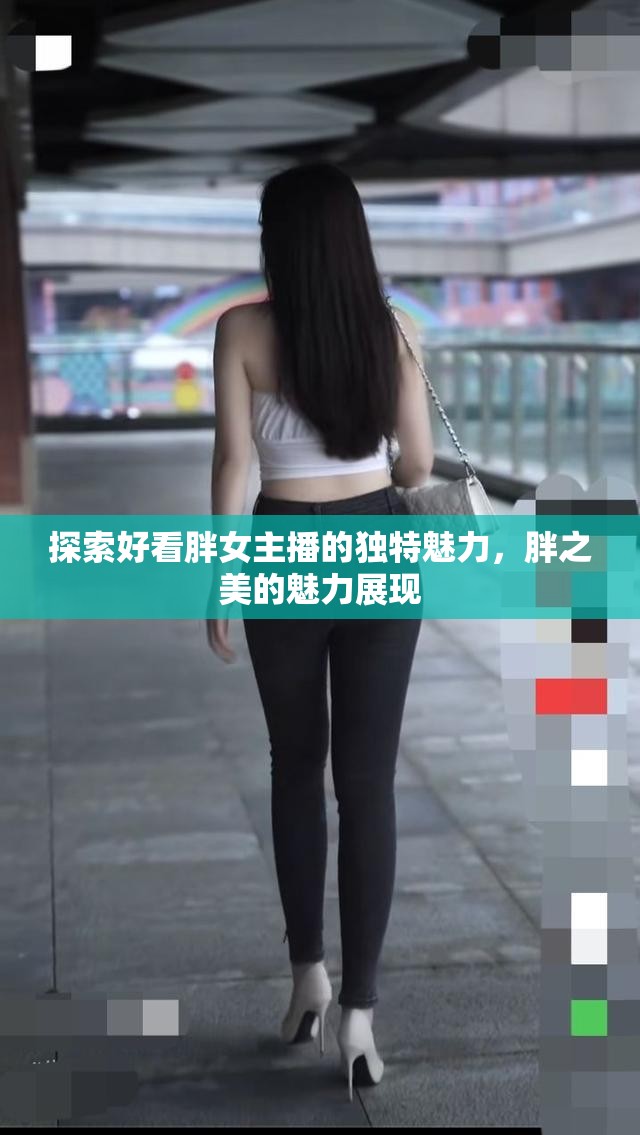 探索好看胖女主播的獨特魅力，胖之美的魅力展現(xiàn)