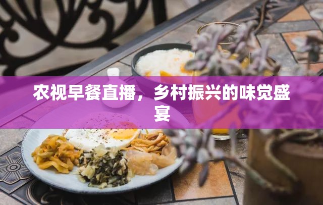 農(nóng)視早餐直播，鄉(xiāng)村振興的味覺盛宴