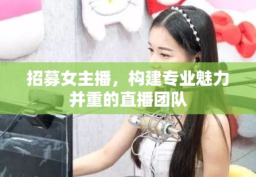 招募女主播，構(gòu)建專業(yè)魅力并重的直播團(tuán)隊