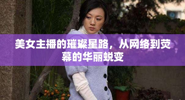 美女主播的璀璨星路，從網(wǎng)絡(luò)到熒幕的華麗蛻變