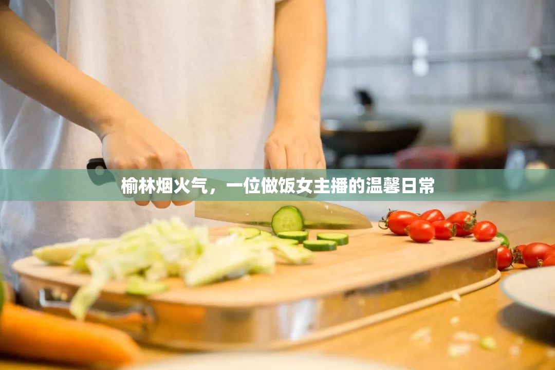 榆林煙火氣，一位做飯女主播的溫馨日常
