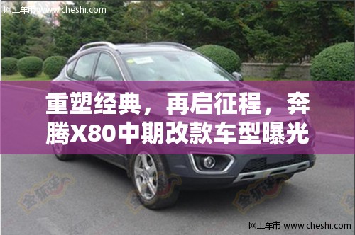重塑經(jīng)典，再啟征程，奔騰X80中期改款車型曝光
