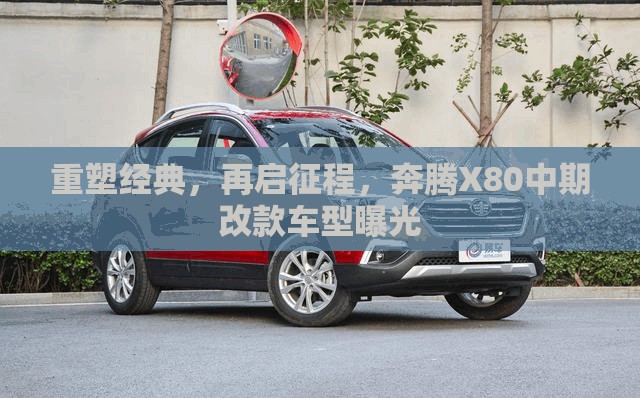 重塑經(jīng)典，再啟征程，奔騰X80中期改款車型曝光