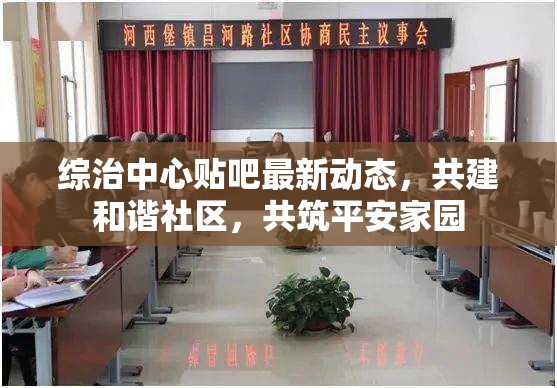 綜治中心貼吧最新動態(tài)，共建和諧社區(qū)，共筑平安家園