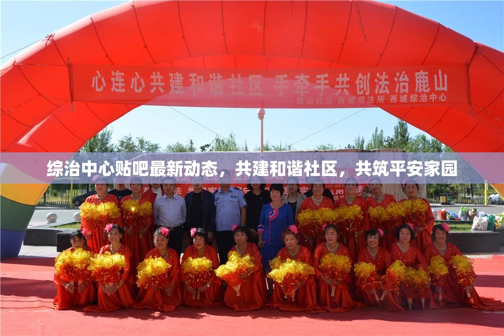 綜治中心貼吧最新動態(tài)，共建和諧社區(qū)，共筑平安家園