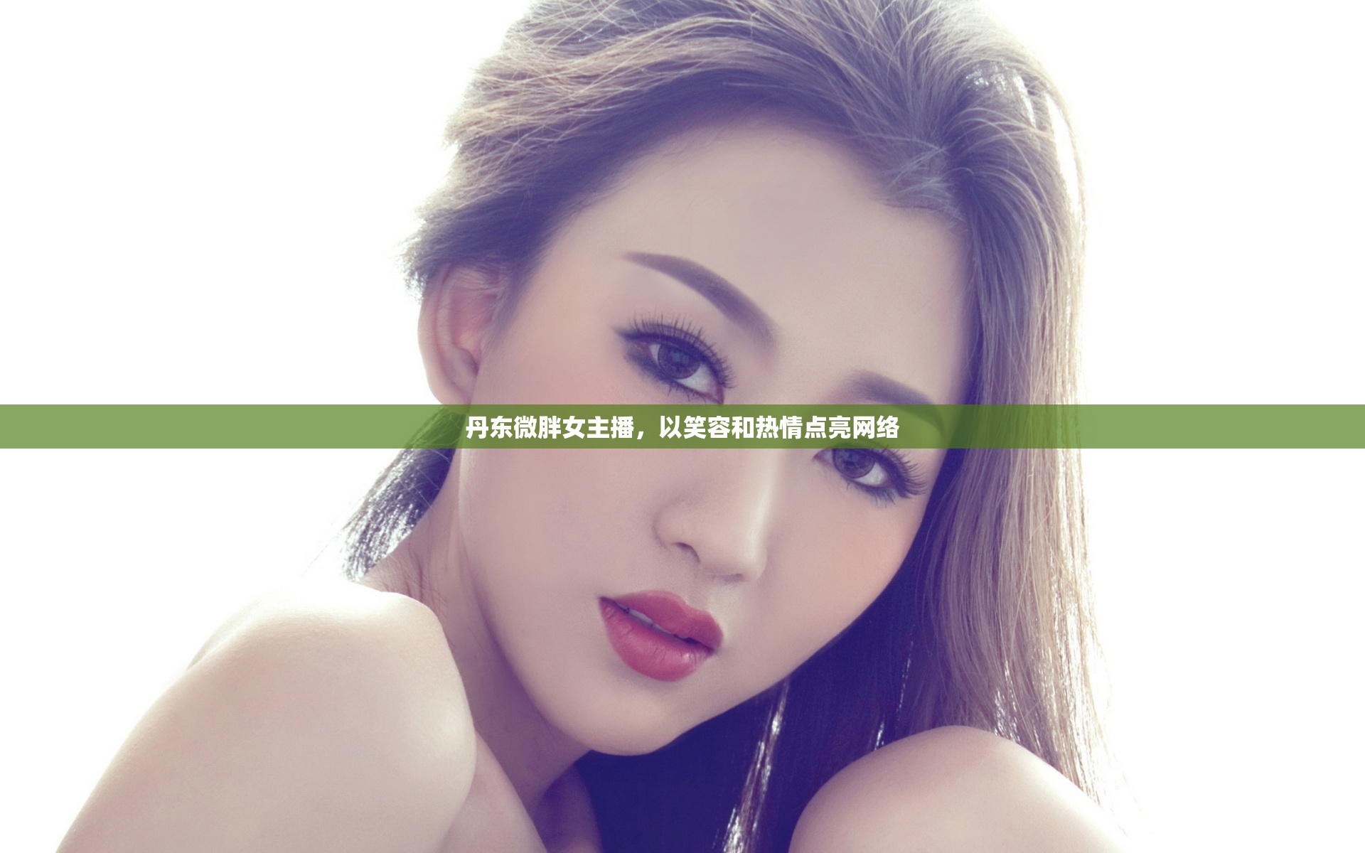 丹東微胖女主播，以笑容和熱情點亮網(wǎng)絡(luò)