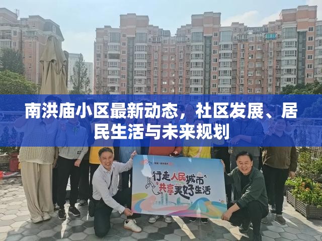 南洪廟小區(qū)最新動(dòng)態(tài)，社區(qū)發(fā)展、居民生活與未來(lái)規(guī)劃