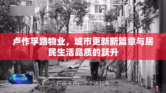 盧作孚路物業(yè)，城市更新新篇章與居民生活品質(zhì)的躍升