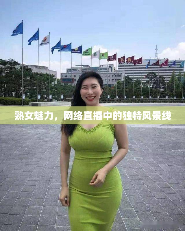 熟女魅力，網(wǎng)絡(luò)直播中的獨(dú)特風(fēng)景線
