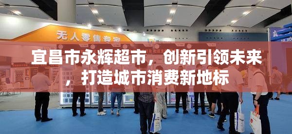 宜昌市永輝超市，創(chuàng)新引領(lǐng)未來，打造城市消費新地標(biāo)