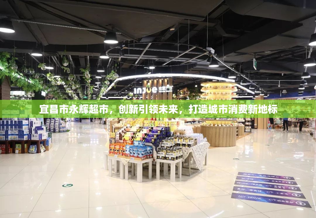 宜昌市永輝超市，創(chuàng)新引領(lǐng)未來，打造城市消費新地標(biāo)