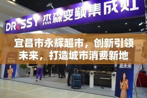 宜昌市永輝超市，創(chuàng)新引領(lǐng)未來，打造城市消費新地標(biāo)