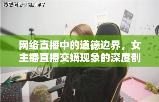 網(wǎng)絡(luò)直播中的道德邊界，女主播直播交媾現(xiàn)象的深度剖析