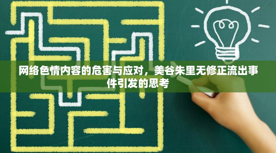 網(wǎng)絡(luò)色情內(nèi)容的危害與應(yīng)對(duì)，美谷朱里無(wú)修正流出事件引發(fā)的思考