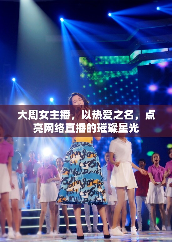 大周女主播，以熱愛之名，點亮網(wǎng)絡直播的璀璨星光