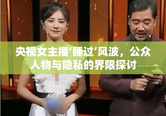 央視女主播‘睡過’風波，公眾人物與隱私的界限探討