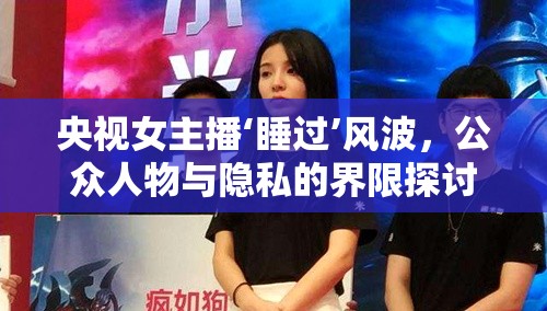 央視女主播‘睡過’風波，公眾人物與隱私的界限探討