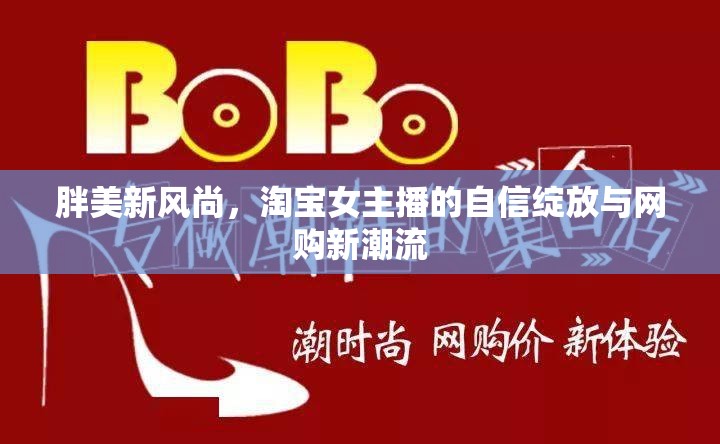 胖美新風(fēng)尚，淘寶女主播的自信綻放與網(wǎng)購新潮流