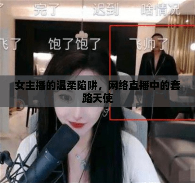 女主播的溫柔陷阱，網(wǎng)絡(luò)直播中的套路天使