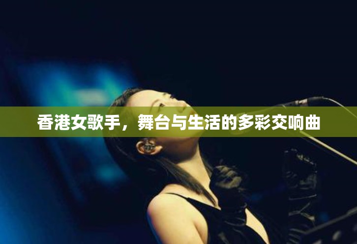 香港女歌手，舞臺與生活的多彩交響曲
