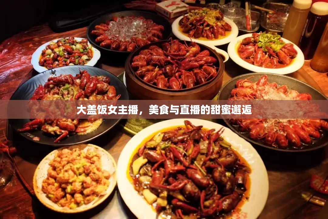 大蓋飯女主播，美食與直播的甜蜜邂逅