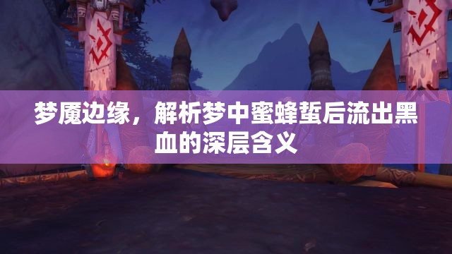 夢(mèng)魘邊緣，解析夢(mèng)中蜜蜂蜇后流出黑血的深層含義