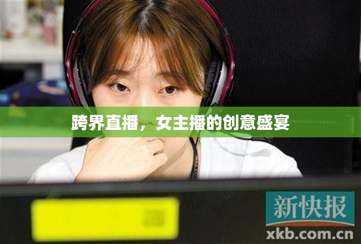 跨界直播，女主播的創(chuàng)意盛宴
