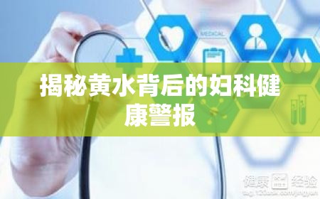 揭秘黃水背后的婦科健康警報(bào)