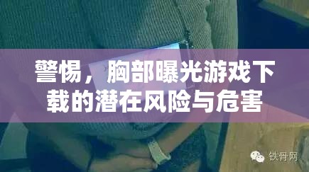 警惕，胸部曝光游戲下載的潛在風險與危害