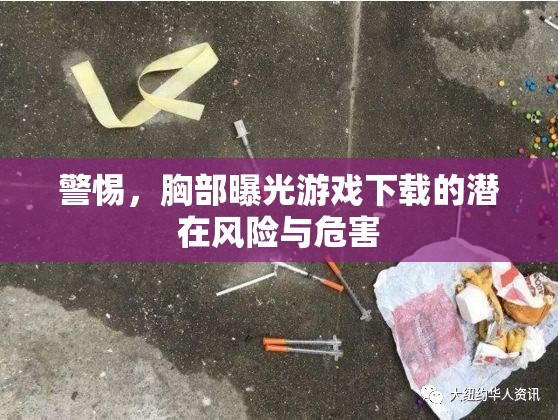 警惕，胸部曝光游戲下載的潛在風險與危害