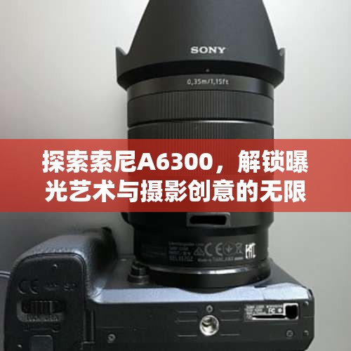 探索索尼A6300，解鎖曝光藝術(shù)與攝影創(chuàng)意的無限可能