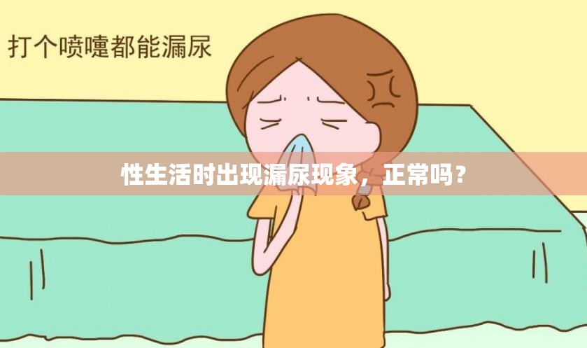 性生活時(shí)出現(xiàn)漏尿現(xiàn)象，正常嗎？