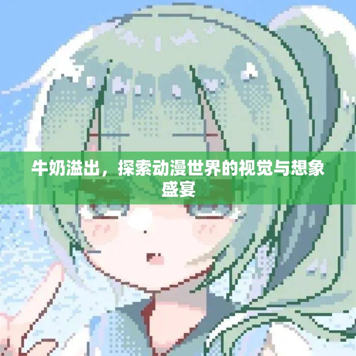 牛奶溢出，探索動漫世界的視覺與想象盛宴